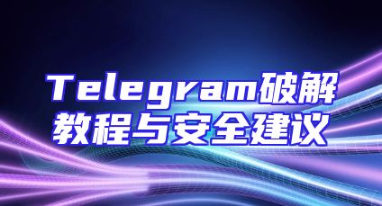 Telegram破解教程与安全建议