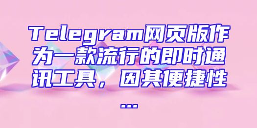 Telegram网页版作为一款流行的即时通讯工具，因其便捷性...
