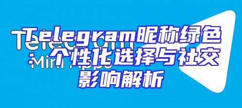 Telegram昵称绿色：个性化选择与社交影响解析