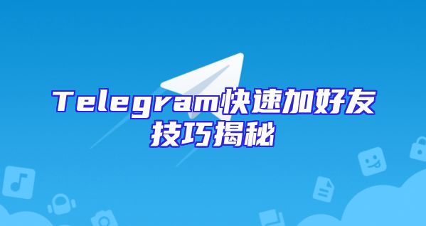 Telegram快速加好友技巧揭秘