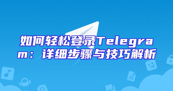 如何轻松登录Telegram：详细步骤与技巧解析