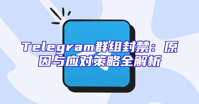 Telegram群组封禁：原因与应对策略全解析