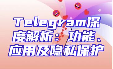 Telegram深度解析：功能、应用及隐私保护