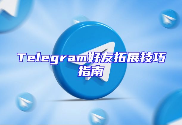 Telegram好友拓展技巧指南