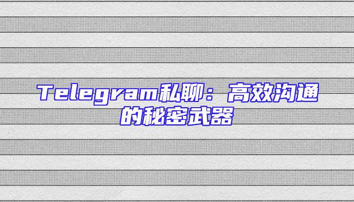 Telegram私聊：高效沟通的秘密武器