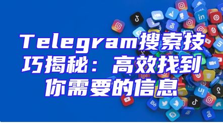 Telegram搜索技巧揭秘：高效找到你需要的信息