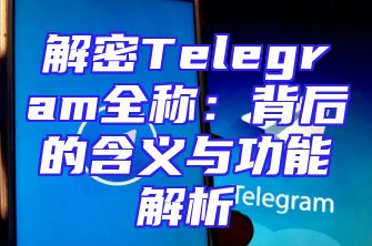 解密Telegram全称：背后的含义与功能解析