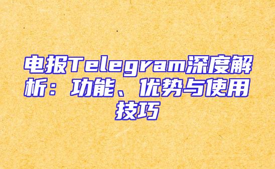 电报Telegram深度解析：功能、优势与使用技巧