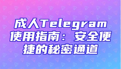 成人Telegram使用指南：安全便捷的秘密通道