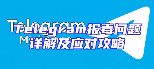 Telegram报毒问题详解及应对攻略