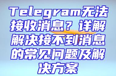 Telegram无法接收消息？详解解决接不到消息的常见问题及解决方案
