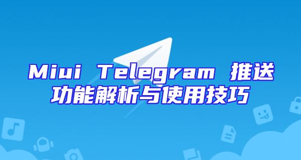 Miui Telegram 推送功能解析与使用技巧