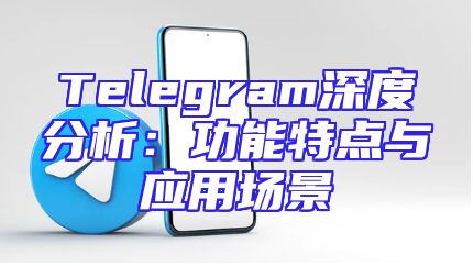 Telegram深度分析：功能特点与应用场景