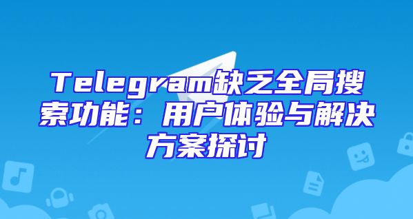 Telegram缺乏全局搜索功能：用户体验与解决方案探讨