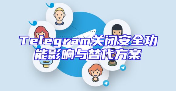 Telegram关闭安全功能影响与替代方案