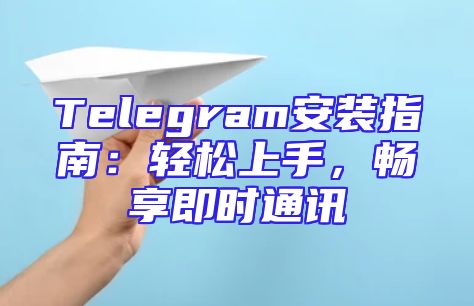 Telegram安装指南：轻松上手，畅享即时通讯