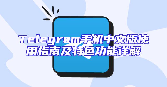 Telegram手机中文版使用指南及特色功能详解