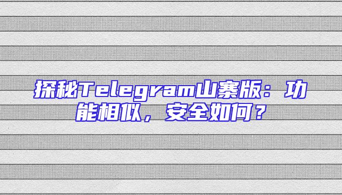 探秘Telegram山寨版：功能相似，安全如何？