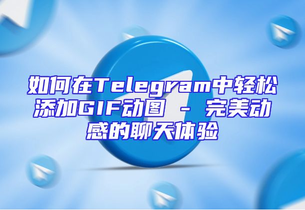 如何在Telegram中轻松添加GIF动图 - 完美动感的聊天体验