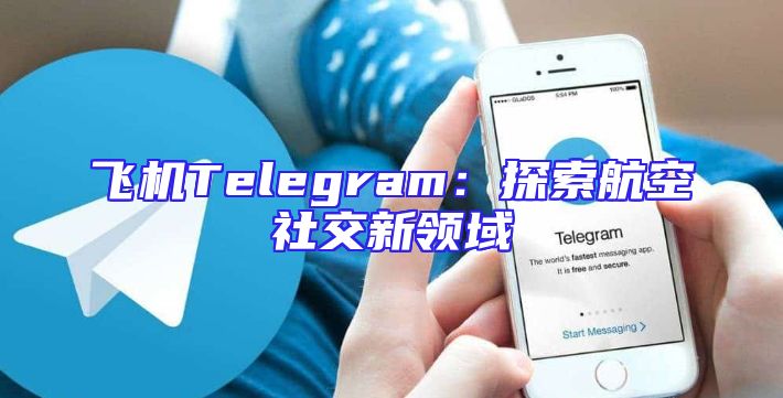 飞机Telegram：探索航空社交新领域