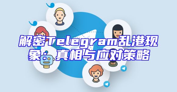 解密Telegram乱港现象：真相与应对策略