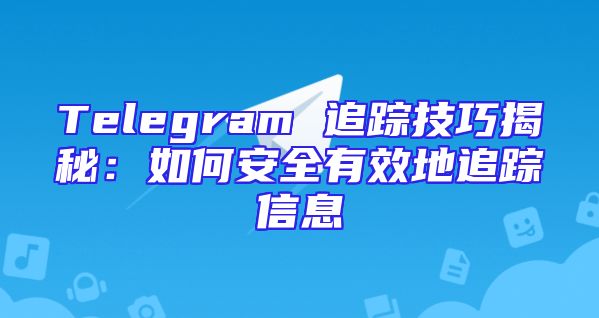 Telegram 追踪技巧揭秘：如何安全有效地追踪信息