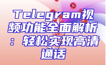 Telegram视频功能全面解析：轻松实现高清通话