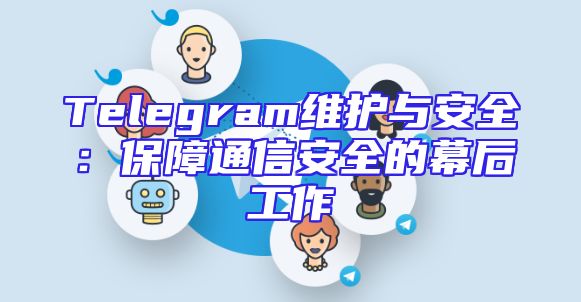 Telegram维护与安全：保障通信安全的幕后工作
