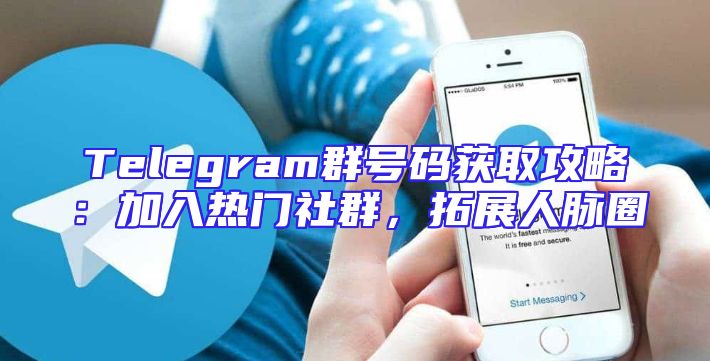 Telegram群号码获取攻略：加入热门社群，拓展人脉圈