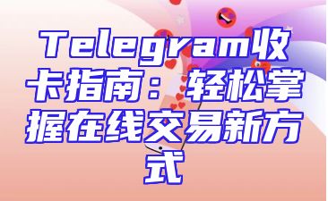 Telegram收卡指南：轻松掌握在线交易新方式