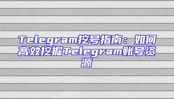 Telegram挖号指南：如何高效挖掘Telegram账号资源