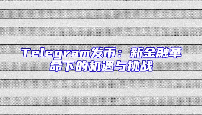 Telegram发币：新金融革命下的机遇与挑战