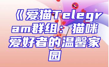 《爱猫Telegram群组：猫咪爱好者的温馨家园