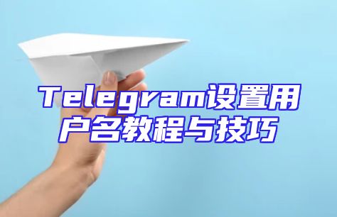Telegram设置用户名教程与技巧
