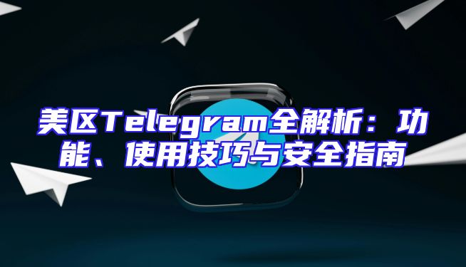 美区Telegram全解析：功能、使用技巧与安全指南