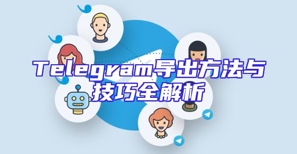 Telegram导出方法与技巧全解析