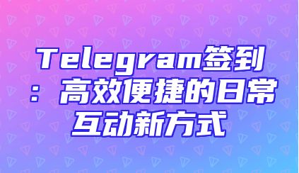 Telegram签到：高效便捷的日常互动新方式