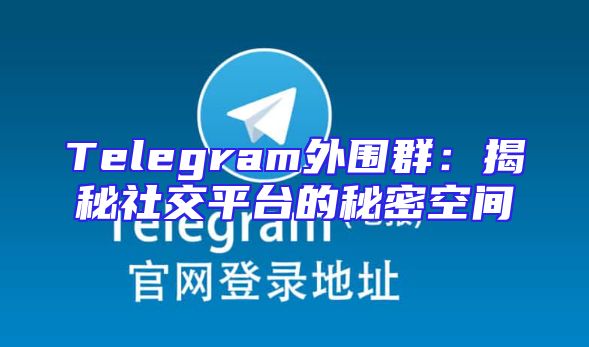 Telegram外围群：揭秘社交平台的秘密空间
