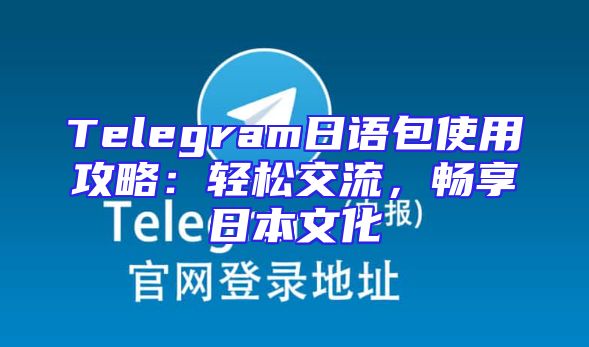 Telegram日语包使用攻略：轻松交流，畅享日本文化