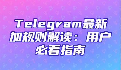 Telegram最新加规则解读：用户必看指南