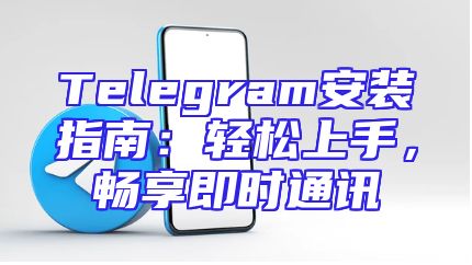 Telegram安装指南：轻松上手，畅享即时通讯