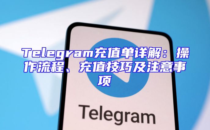 Telegram充值单详解：操作流程、充值技巧及注意事项