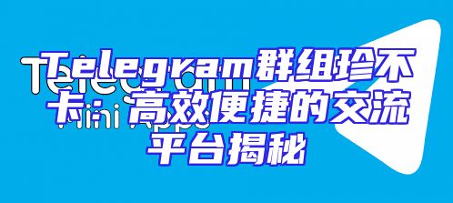 Telegram群组珍不卡：高效便捷的交流平台揭秘