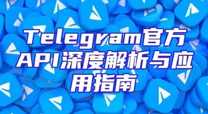 Telegram官方API深度解析与应用指南