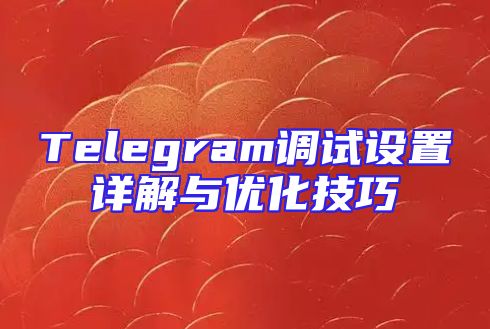 Telegram调试设置详解与优化技巧