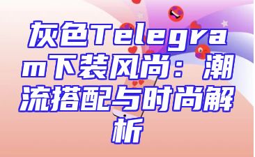 灰色Telegram下装风尚：潮流搭配与时尚解析