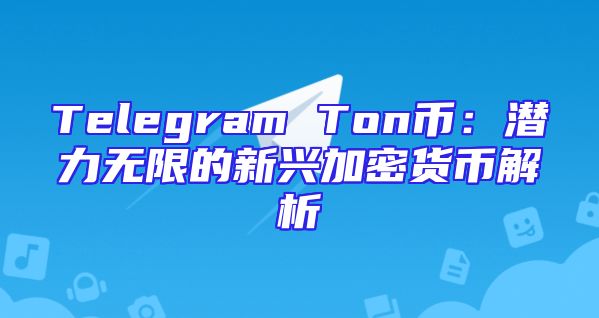 Telegram Ton币：潜力无限的新兴加密货币解析