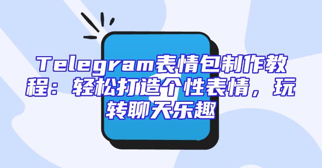Telegram表情包制作教程：轻松打造个性表情，玩转聊天乐趣