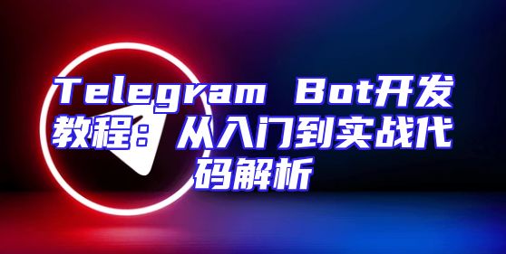 Telegram Bot开发教程：从入门到实战代码解析