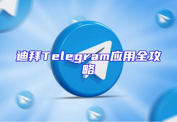 迪拜Telegram应用全攻略